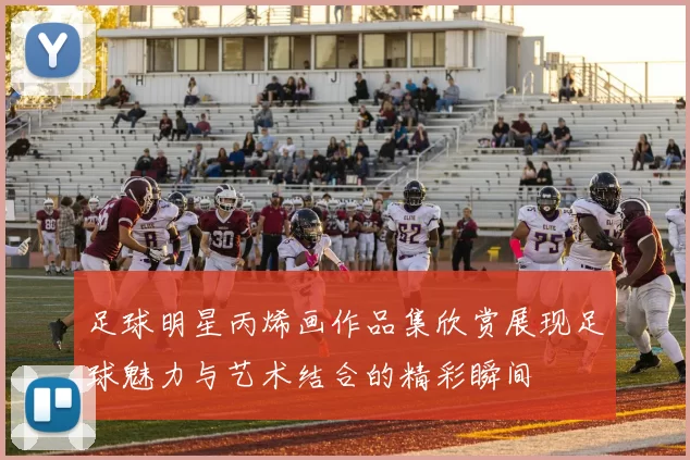 足球明星丙烯画作品集欣赏展现足球魅力与艺术结合的精彩瞬间