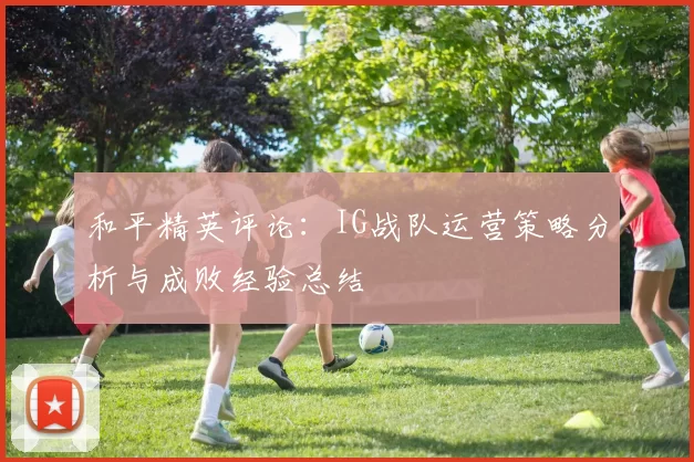 和平精英评论：IG战队运营策略分析与成败经验总结