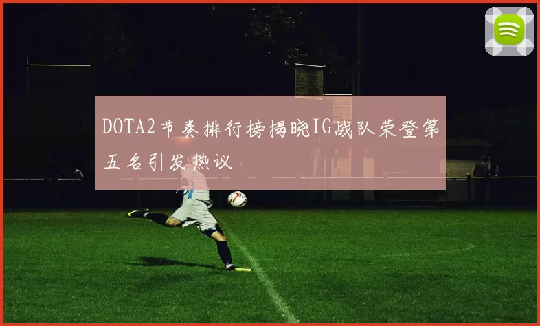 DOTA2节奏排行榜揭晓IG战队荣登第五名引发热议