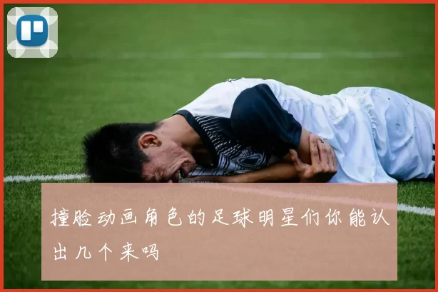 撞脸动画角色的足球明星们你能认出几个来吗