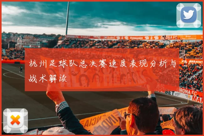 杭州足球队总决赛速度表现分析与战术解读