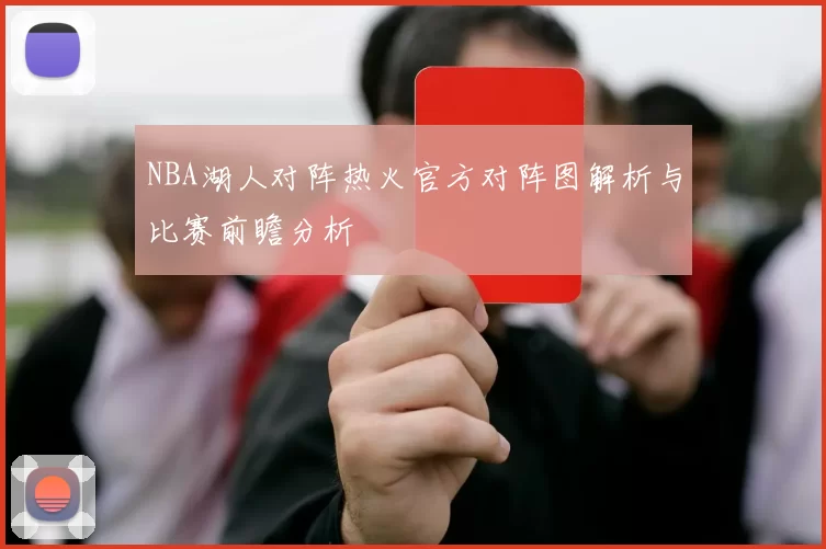 NBA湖人对阵热火官方对阵图解析与比赛前瞻分析