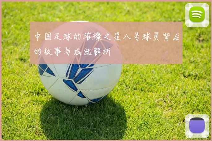 中国足球的璀璨之星八号球员背后的故事与成就解析