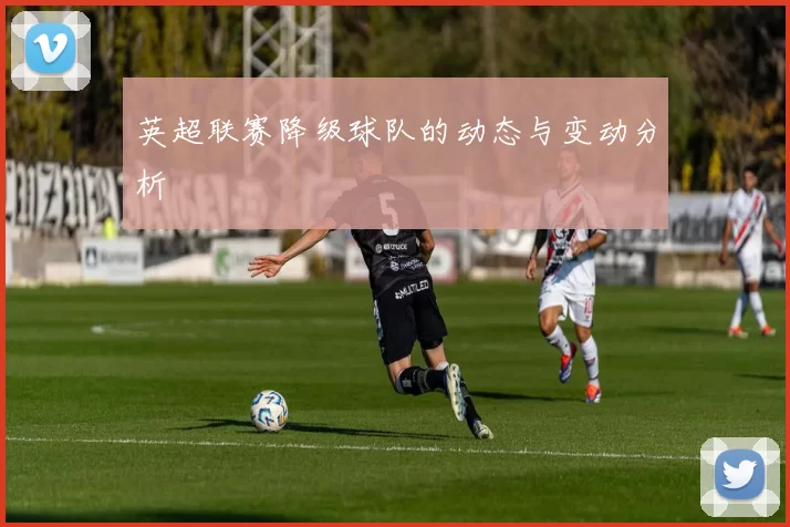 英超联赛降级球队的动态与变动分析
