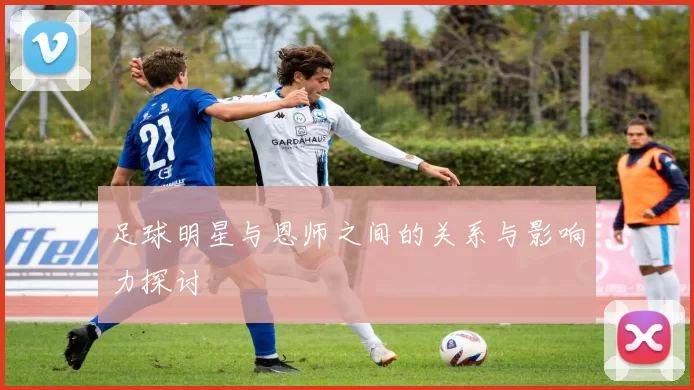 足球明星与恩师之间的关系与影响力探讨