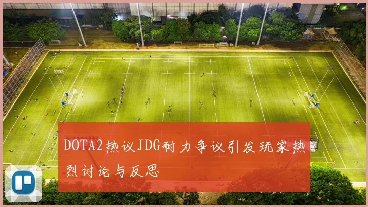 DOTA2热议JDG耐力争议引发玩家热烈讨论与反思