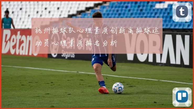 杭州排球队心理素质创新高排球运动员心理素质排名分析