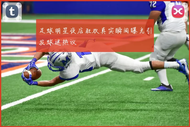 足球明星夜店狂欢真实瞬间曝光引发球迷热议