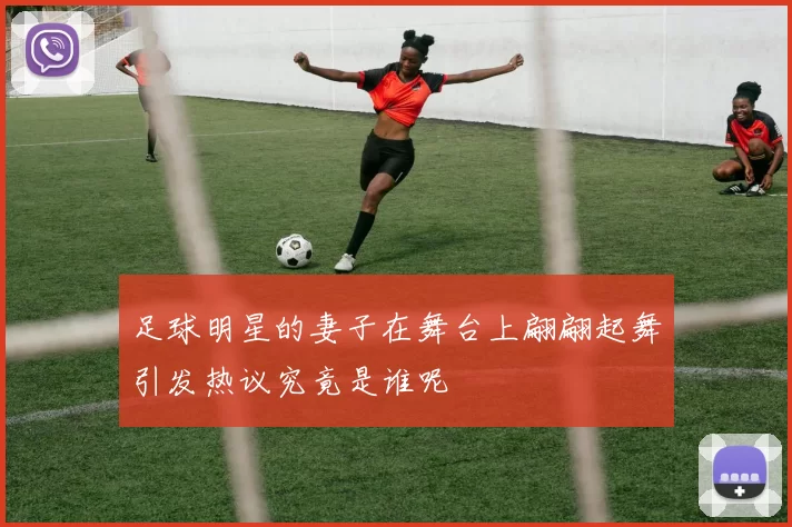 足球明星的妻子在舞台上翩翩起舞引发热议究竟是谁呢