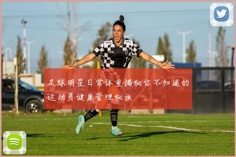 足球明星日常体重揭秘你不知道的运动员健康管理秘诀