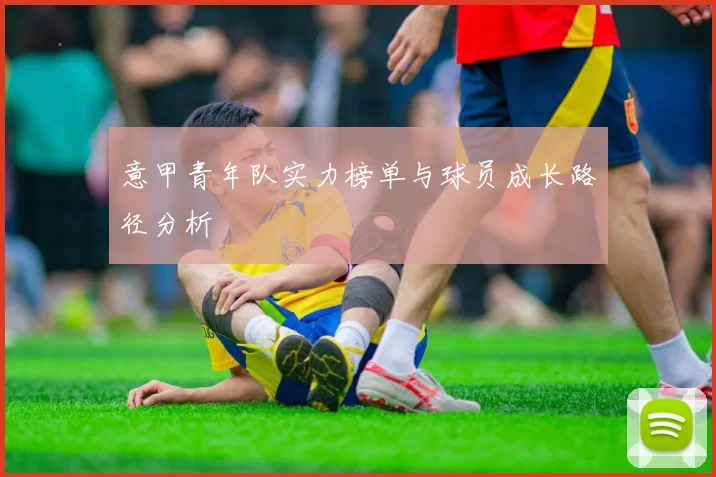 意甲青年队实力榜单与球员成长路径分析