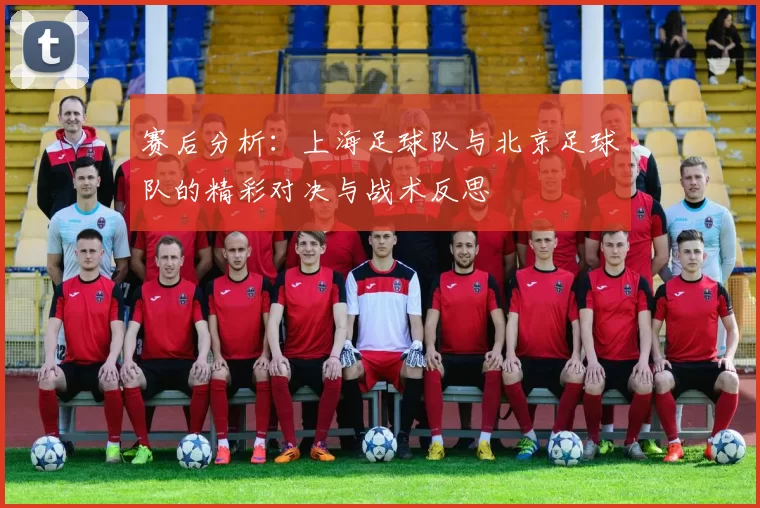 赛后分析：上海足球队与北京足球队的精彩对决与战术反思