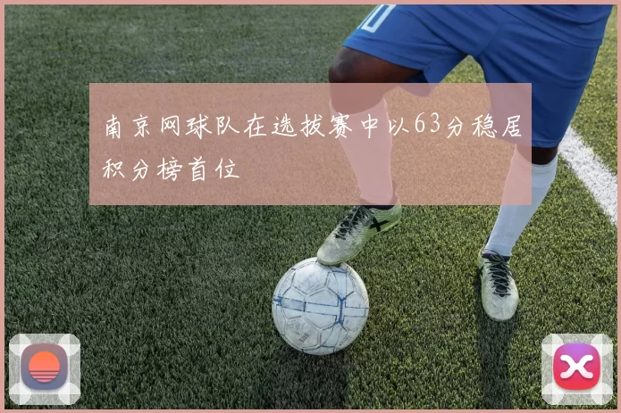 南京网球队在选拔赛中以63分稳居积分榜首位
